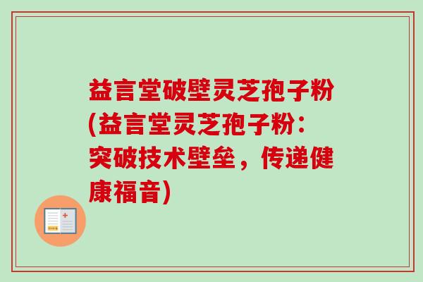 益言堂破壁灵芝孢子粉(益言堂灵芝孢子粉:突破技术壁垒,传递健康福音)-第1张图片-卓越灵芝孢子粉 益言堂破壁灵芝孢子粉(益言堂灵芝孢子粉:突破技术壁垒,传递健康福音)-第1张图片-卓越灵芝孢子粉