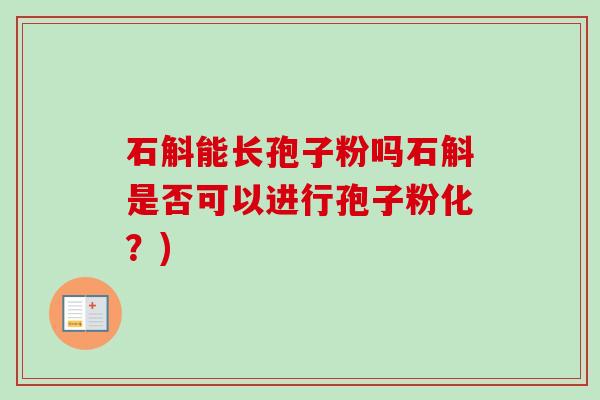 石斛能长孢子粉吗石斛是否可以进行孢子粉化？)-第1张图片-卓越灵芝孢子粉