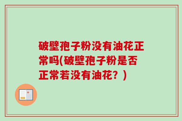 破壁孢子粉没有油花正常吗(破壁孢子粉是否正常若没有油花?)-第1张图片-卓越灵芝孢子粉 破壁孢子粉没有油花正常吗(破壁孢子粉是否正常若没有油花?)-第1张图片-卓越灵芝孢子粉