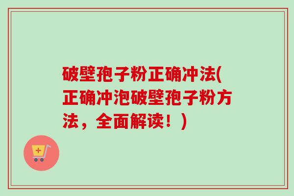 破壁孢子粉正确冲法(正确冲泡破壁孢子粉方法，全面解读！)-第1张图片-卓越灵芝孢子粉