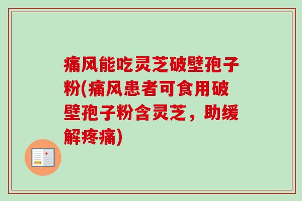 痛风能吃灵芝破壁孢子粉(痛风患者可食用破壁孢子粉含灵芝,助缓解疼痛)-第1张图片-卓越灵芝孢子粉 痛风能吃灵芝破壁孢子粉(痛风患者可食用破壁孢子粉含灵芝,助缓解疼痛)-第1张图片-卓越灵芝孢子粉