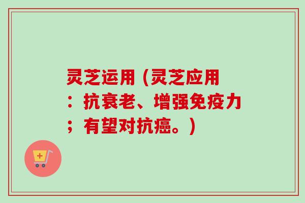 灵芝运用 (灵芝应用:抗衰老、增强免疫力;有望对抗癌。)-第1张图片-卓越灵芝孢子粉 灵芝运用 (灵芝应用:抗衰老、增强免疫力;有望对抗癌。)-第1张图片-卓越灵芝孢子粉
