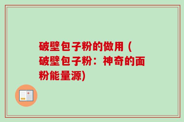 破壁包子粉的做用 (破壁包子粉:神奇的面粉能量源)-第1张图片-卓越灵芝孢子粉 破壁包子粉的做用 (破壁包子粉:神奇的面粉能量源)-第1张图片-卓越灵芝孢子粉