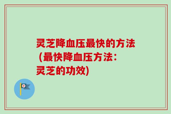 灵芝降血压最快的方法 (最快降血压方法：灵芝的功效)-第1张图片-卓越灵芝孢子粉