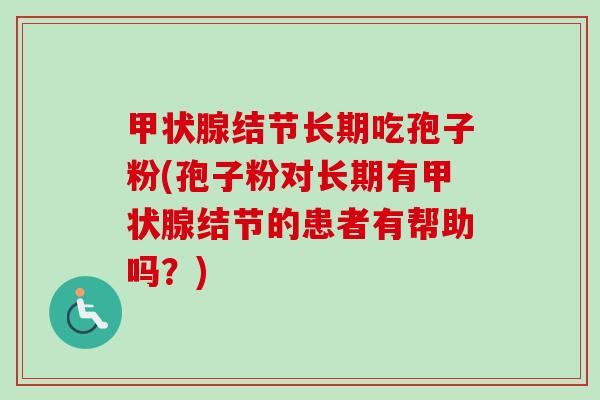 甲状腺结节长期吃孢子粉(孢子粉对长期有甲状腺结节的患者有帮助吗?)-第1张图片-卓越灵芝孢子粉 甲状腺结节长期吃孢子粉(孢子粉对长期有甲状腺结节的患者有帮助吗?)-第1张图片-卓越灵芝孢子粉