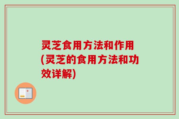 灵芝食用方法和作用 (灵芝的食用方法和功效详解)-第1张图片-卓越灵芝孢子粉 灵芝食用方法和作用 (灵芝的食用方法和功效详解)-第1张图片-卓越灵芝孢子粉