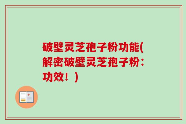 破壁灵芝孢子粉功能(解密破壁灵芝孢子粉:功效!)-第1张图片-卓越灵芝孢子粉 破壁灵芝孢子粉功能(解密破壁灵芝孢子粉:功效!)-第1张图片-卓越灵芝孢子粉