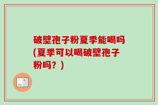 破壁孢子粉夏季能喝吗(夏季可以喝破壁孢子粉吗?)-第1张图片-卓越灵芝孢子粉 破壁孢子粉夏季能喝吗(夏季可以喝破壁孢子粉吗?)-第1张图片-卓越灵芝孢子粉
