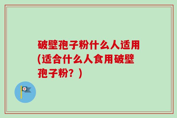 破壁孢子粉什么人适用(适合什么人食用破壁孢子粉?)-第1张图片-卓越灵芝孢子粉 破壁孢子粉什么人适用(适合什么人食用破壁孢子粉?)-第1张图片-卓越灵芝孢子粉
