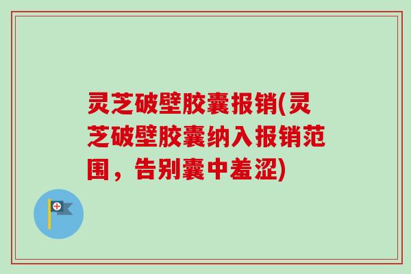 灵芝破壁胶囊报销(灵芝破壁胶囊纳入报销范围,告别囊中羞涩)-第1张图片-卓越灵芝孢子粉 灵芝破壁胶囊报销(灵芝破壁胶囊纳入报销范围,告别囊中羞涩)-第1张图片-卓越灵芝孢子粉