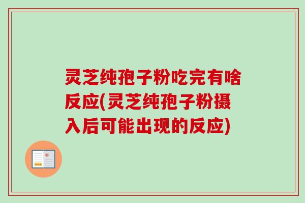 灵芝纯孢子粉吃完有啥反应(灵芝纯孢子粉摄入后可能出现的反应)-第1张图片-卓越灵芝孢子粉