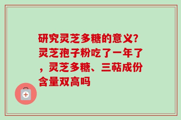 研究灵芝多糖的意义?灵芝孢子粉吃了一年了,灵芝多糖、三萜成份含量双高吗-第1张图片-卓越灵芝孢子粉 研究灵芝多糖的意义?灵芝孢子粉吃了一年了,灵芝多糖、三萜成份含量双高吗-第1张图片-卓越灵芝孢子粉