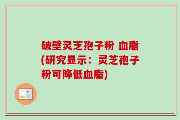 破壁灵芝孢子粉 血脂(研究显示:灵芝孢子粉可降低血脂)-第1张图片-卓越灵芝孢子粉 破壁灵芝孢子粉 血脂(研究显示:灵芝孢子粉可降低血脂)-第1张图片-卓越灵芝孢子粉