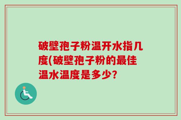 破壁孢子粉温开水指几度(破壁孢子粉的最佳温水温度是多少?-第1张图片-卓越灵芝孢子粉 破壁孢子粉温开水指几度(破壁孢子粉的最佳温水温度是多少?-第1张图片-卓越灵芝孢子粉