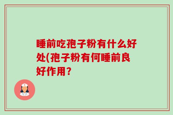 睡前吃孢子粉有什么好处(孢子粉有何睡前良好作用?-第1张图片-卓越灵芝孢子粉 睡前吃孢子粉有什么好处(孢子粉有何睡前良好作用?-第1张图片-卓越灵芝孢子粉