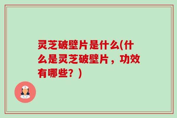灵芝破壁片是什么(什么是灵芝破壁片,功效有哪些?)-第1张图片-卓越灵芝孢子粉 灵芝破壁片是什么(什么是灵芝破壁片,功效有哪些?)-第1张图片-卓越灵芝孢子粉