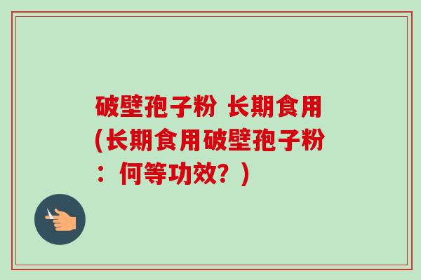 破壁孢子粉 长期食用(长期食用破壁孢子粉:何等功效?)-第1张图片-卓越灵芝孢子粉 破壁孢子粉 长期食用(长期食用破壁孢子粉:何等功效?)-第1张图片-卓越灵芝孢子粉