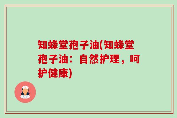 知蜂堂孢子油(知蜂堂孢子油:自然护理,呵护健康)-第1张图片-卓越灵芝孢子粉 知蜂堂孢子油(知蜂堂孢子油:自然护理,呵护健康)-第1张图片-卓越灵芝孢子粉