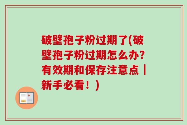 破壁孢子粉过期了(破壁孢子粉过期怎么办？有效期和保存注意点｜新手必看！)-第1张图片-卓越灵芝孢子粉