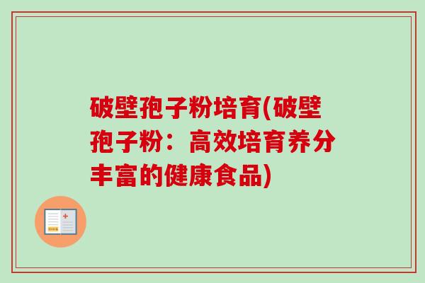 破壁孢子粉培育(破壁孢子粉：高效培育养分丰富的健康食品)-第1张图片-卓越灵芝孢子粉