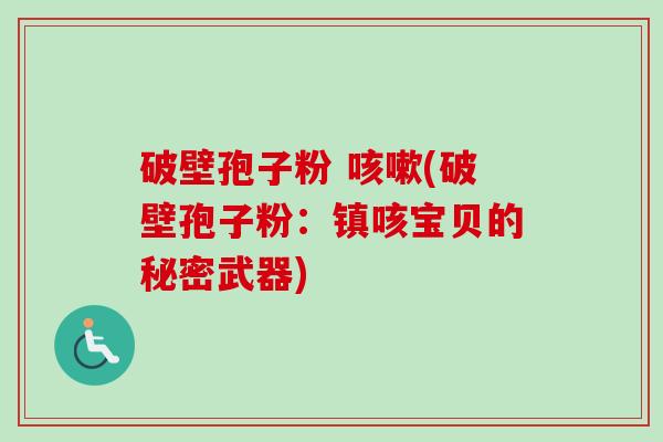 破壁孢子粉 咳嗽(破壁孢子粉:镇咳宝贝的秘密武器)-第1张图片-卓越灵芝孢子粉 破壁孢子粉 咳嗽(破壁孢子粉:镇咳宝贝的秘密武器)-第1张图片-卓越灵芝孢子粉