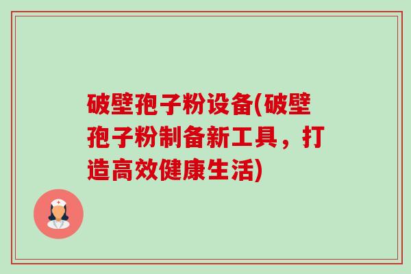 破壁孢子粉设备(破壁孢子粉制备新工具,打造高效健康生活)-第1张图片-卓越灵芝孢子粉 破壁孢子粉设备(破壁孢子粉制备新工具,打造高效健康生活)-第1张图片-卓越灵芝孢子粉