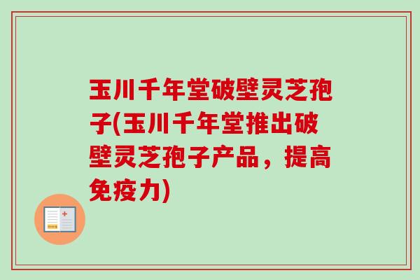 玉川千年堂破壁灵芝孢子(玉川千年堂推出破壁灵芝孢子产品,提高免疫力)-第1张图片-卓越灵芝孢子粉 玉川千年堂破壁灵芝孢子(玉川千年堂推出破壁灵芝孢子产品,提高免疫力)-第1张图片-卓越灵芝孢子粉
