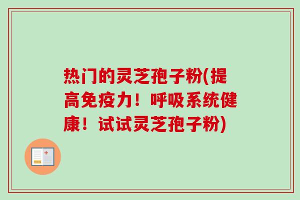 热门的灵芝孢子粉(提高免疫力!呼吸系统健康!试试灵芝孢子粉)-第1张图片-卓越灵芝孢子粉 热门的灵芝孢子粉(提高免疫力!呼吸系统健康!试试灵芝孢子粉)-第1张图片-卓越灵芝孢子粉
