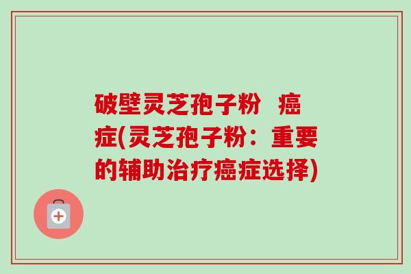 破壁灵芝孢子粉 癌症(灵芝孢子粉:重要的辅助治疗癌症选择)-第1张图片-卓越灵芝孢子粉 破壁灵芝孢子粉 癌症(灵芝孢子粉:重要的辅助治疗癌症选择)-第1张图片-卓越灵芝孢子粉