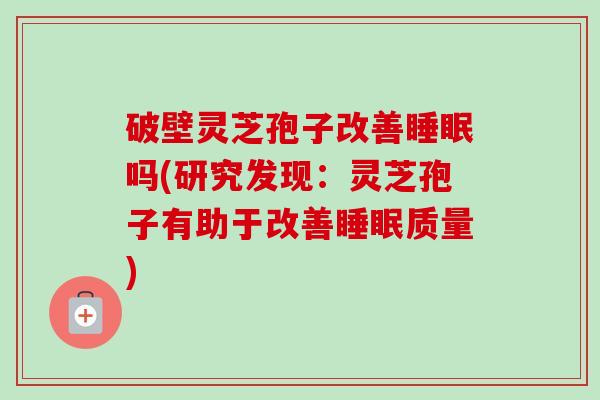 破壁灵芝孢子改善睡眠吗(研究发现:灵芝孢子有助于改善睡眠质量)-第1张图片-卓越灵芝孢子粉 破壁灵芝孢子改善睡眠吗(研究发现:灵芝孢子有助于改善睡眠质量)-第1张图片-卓越灵芝孢子粉