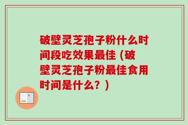 破壁灵芝孢子粉什么时间段吃效果最佳 (破壁灵芝孢子粉最佳食用时间是什么?)-第1张图片-卓越灵芝孢子粉 破壁灵芝孢子粉什么时间段吃效果最佳 (破壁灵芝孢子粉最佳食用时间是什么?)-第1张图片-卓越灵芝孢子粉