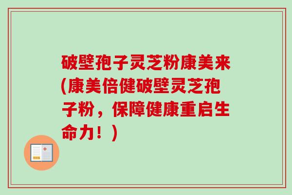 破壁孢子灵芝粉康美来(康美倍健破壁灵芝孢子粉,保障健康重启生命力!)-第1张图片-卓越灵芝孢子粉 破壁孢子灵芝粉康美来(康美倍健破壁灵芝孢子粉,保障健康重启生命力!)-第1张图片-卓越灵芝孢子粉