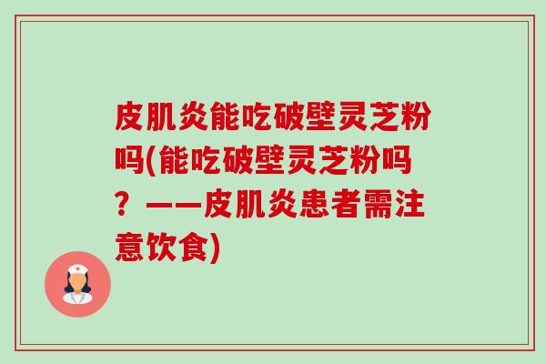 皮肌炎能吃破壁灵芝粉吗(能吃破壁灵芝粉吗?——皮肌炎患者需注意饮食)-第1张图片-卓越灵芝孢子粉 皮肌炎能吃破壁灵芝粉吗(能吃破壁灵芝粉吗?——皮肌炎患者需注意饮食)-第1张图片-卓越灵芝孢子粉