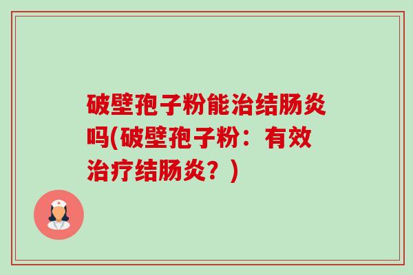 破壁孢子粉能治结肠炎吗(破壁孢子粉:有效治疗结肠炎?)-第1张图片-卓越灵芝孢子粉 破壁孢子粉能治结肠炎吗(破壁孢子粉:有效治疗结肠炎?)-第1张图片-卓越灵芝孢子粉