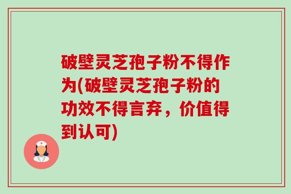 破壁灵芝孢子粉不得作为(破壁灵芝孢子粉的功效不得言弃,价值得到认可)-第1张图片-卓越灵芝孢子粉 破壁灵芝孢子粉不得作为(破壁灵芝孢子粉的功效不得言弃,价值得到认可)-第1张图片-卓越灵芝孢子粉