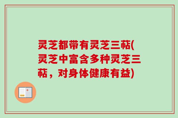 灵芝都带有灵芝三萜(灵芝中富含多种灵芝三萜,对身体健康有益)-第1张图片-卓越灵芝孢子粉 灵芝都带有灵芝三萜(灵芝中富含多种灵芝三萜,对身体健康有益)-第1张图片-卓越灵芝孢子粉