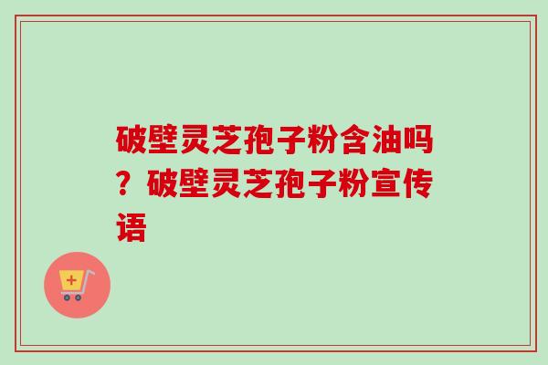 破壁灵芝孢子粉含油吗?破壁灵芝孢子粉宣传语-第1张图片-卓越灵芝孢子粉 破壁灵芝孢子粉含油吗?破壁灵芝孢子粉宣传语-第1张图片-卓越灵芝孢子粉