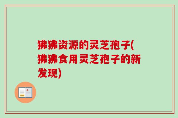 狒狒资源的灵芝孢子(狒狒食用灵芝孢子的新发现)-第1张图片-卓越灵芝孢子粉 狒狒资源的灵芝孢子(狒狒食用灵芝孢子的新发现)-第1张图片-卓越灵芝孢子粉
