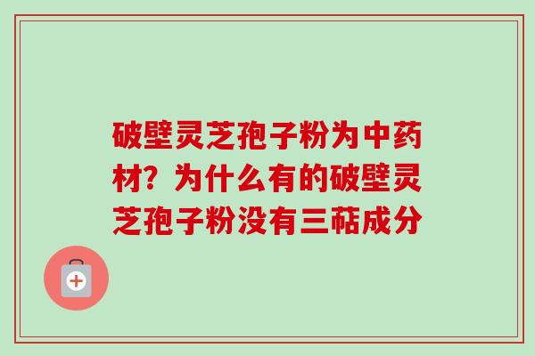 破壁灵芝孢子粉为中药材?为什么有的破壁灵芝孢子粉没有三萜成分-第1张图片-卓越灵芝孢子粉 破壁灵芝孢子粉为中药材?为什么有的破壁灵芝孢子粉没有三萜成分-第1张图片-卓越灵芝孢子粉