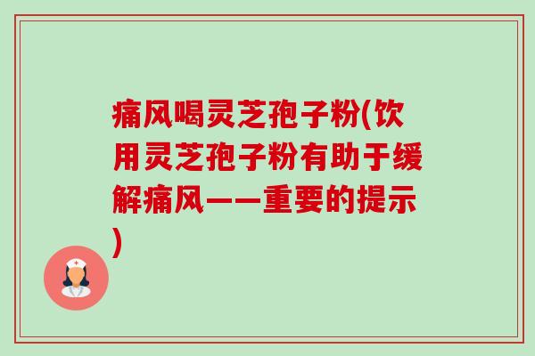 痛风喝灵芝孢子粉(饮用灵芝孢子粉有助于缓解痛风——重要的提示)-第1张图片-卓越灵芝孢子粉 痛风喝灵芝孢子粉(饮用灵芝孢子粉有助于缓解痛风——重要的提示)-第1张图片-卓越灵芝孢子粉