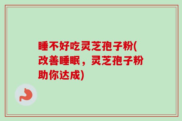 睡不好吃灵芝孢子粉(改善睡眠,灵芝孢子粉助你达成)-第1张图片-卓越灵芝孢子粉 睡不好吃灵芝孢子粉(改善睡眠,灵芝孢子粉助你达成)-第1张图片-卓越灵芝孢子粉