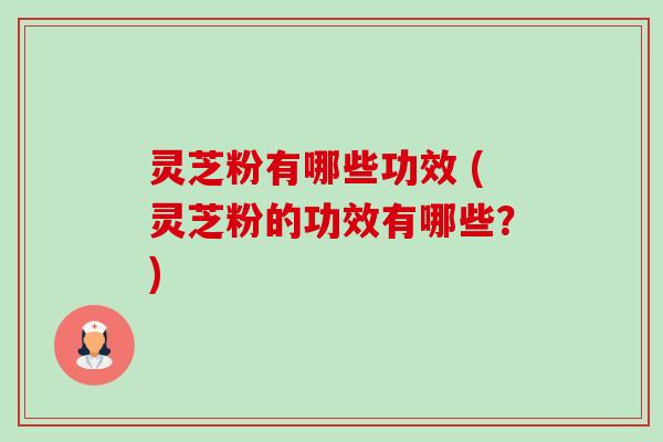 灵芝粉有哪些功效 (灵芝粉的功效有哪些?)-第1张图片-卓越灵芝孢子粉 灵芝粉有哪些功效 (灵芝粉的功效有哪些?)-第1张图片-卓越灵芝孢子粉