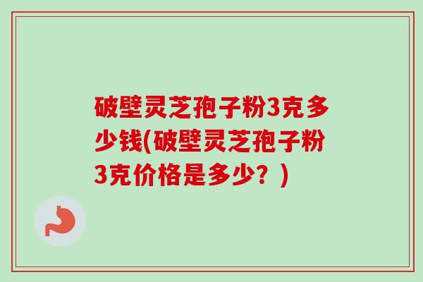 破壁灵芝孢子粉3克多少钱(破壁灵芝孢子粉3克价格是多少?)-第1张图片-卓越灵芝孢子粉 破壁灵芝孢子粉3克多少钱(破壁灵芝孢子粉3克价格是多少?)-第1张图片-卓越灵芝孢子粉