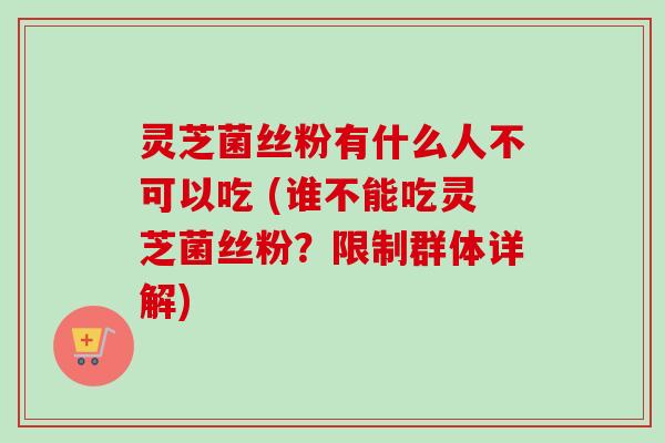 灵芝菌丝粉有什么人不可以吃 (谁不能吃灵芝菌丝粉?限制群体详解)-第1张图片-卓越灵芝孢子粉 灵芝菌丝粉有什么人不可以吃 (谁不能吃灵芝菌丝粉?限制群体详解)-第1张图片-卓越灵芝孢子粉
