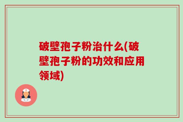 破壁孢子粉治什么(破壁孢子粉的功效和应用领域)-第1张图片-卓越灵芝孢子粉 破壁孢子粉治什么(破壁孢子粉的功效和应用领域)-第1张图片-卓越灵芝孢子粉