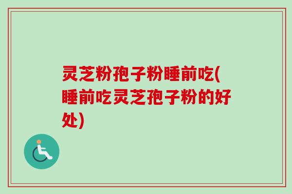 灵芝粉孢子粉睡前吃(睡前吃灵芝孢子粉的好处)-第1张图片-卓越灵芝孢子粉 灵芝粉孢子粉睡前吃(睡前吃灵芝孢子粉的好处)-第1张图片-卓越灵芝孢子粉