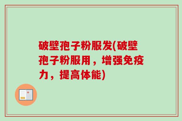 破壁孢子粉服发(破壁孢子粉服用,增强免疫力,提高体能)-第1张图片-卓越灵芝孢子粉 破壁孢子粉服发(破壁孢子粉服用,增强免疫力,提高体能)-第1张图片-卓越灵芝孢子粉