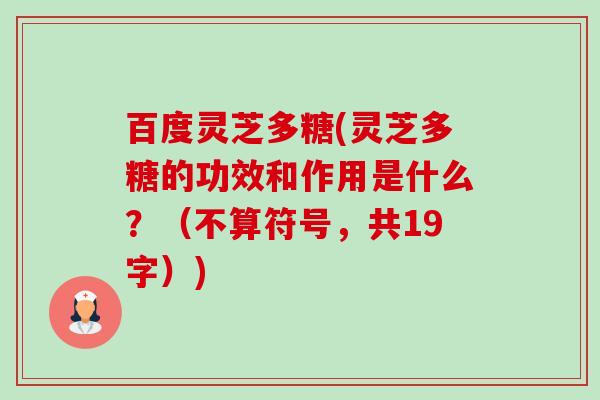 百度灵芝多糖(灵芝多糖的功效和作用是什么？（不算符号，共19字）)-第1张图片-卓越灵芝孢子粉