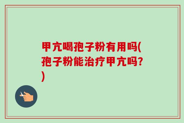 甲亢喝孢子粉有用吗(孢子粉能治疗甲亢吗?)-第1张图片-卓越灵芝孢子粉 甲亢喝孢子粉有用吗(孢子粉能治疗甲亢吗?)-第1张图片-卓越灵芝孢子粉
