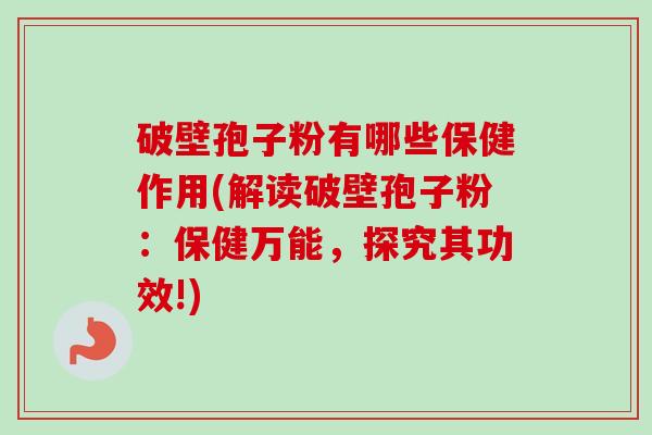 破壁孢子粉有哪些保健作用(解读破壁孢子粉:保健万能,探究其功效!)-第1张图片-卓越灵芝孢子粉 破壁孢子粉有哪些保健作用(解读破壁孢子粉:保健万能,探究其功效!)-第1张图片-卓越灵芝孢子粉